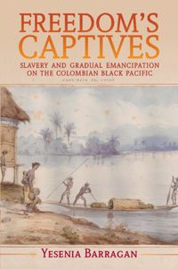 Cover image for Freedom's Captives: Slavery and Gradual Emancipation on the Colombian Black Pacific