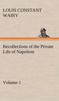 Cover image for Recollections of the Private Life of Napoleon - Volume 01