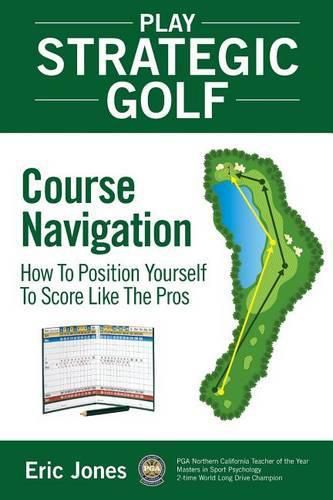 Cover image for Play Strategic Golf: Course Navigation: How To Position Yourself To Score Like The Pros