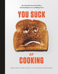 Cover image for You Suck at Cooking: The Absurdly Practical Guide to Sucking Slightly Less at Making Food: A Cookbook