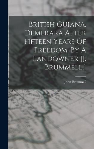 Cover image for British Guiana. Demerara After Fifteen Years Of Freedom, By A Landowner [j. Brummell.]