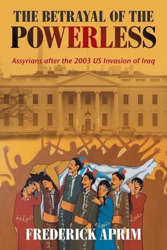 Cover image for The Betrayal of the Powerless: Assyrians After the 2003 Us Invasion of Iraq