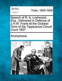 Cover image for Speech of R. A. Lockwood, Esq., Delivered in Defence of J.H.W. Frank at the October Term of the Tippecanoe Circuit Court 1837