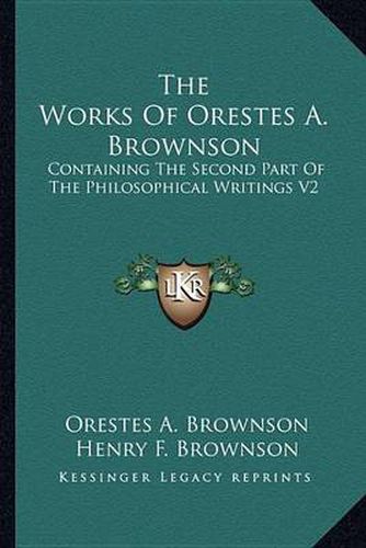 The Works of Orestes A. Brownson: Containing the Second Part of the Philosophical Writings V2