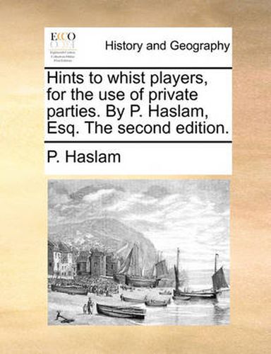 Cover image for Hints to Whist Players, for the Use of Private Parties. by P. Haslam, Esq. the Second Edition.