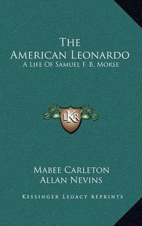 Cover image for The American Leonardo: A Life of Samuel F. B. Morse