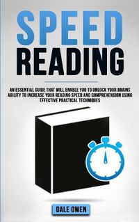 Cover image for Speed Reading: An Essential Guide That Will Enable You To Unlock your Brains Ability To Increase Your Reading Speed and Comprehension Using Effective Practical Techniques