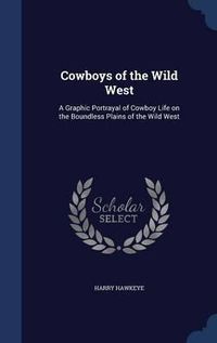 Cover image for Cowboys of the Wild West: A Graphic Portrayal of Cowboy Life on the Boundless Plains of the Wild West