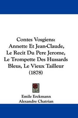 Contes Vosgiens: Annette Et Jean-Claude, Le Recit Du Pere Jerome, Le Trompette Des Hussards Bleus, Le Vieux Tailleur (1878)