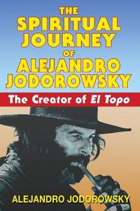 Cover image for The Spiritual Journey of Alejandro Jodorowsky: The Creator of <i>El Topo</i>