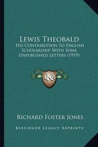 Cover image for Lewis Theobald: His Contribution to English Scholarship, with Some Unpublished Letters (1919)