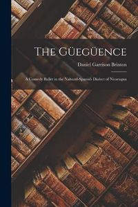 Cover image for The Gu&#776;egu&#776;ence: a Comedy Ballet in the Nahuatl-Spanish Dialect of Nicaragua