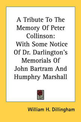 Cover image for A Tribute to the Memory of Peter Collinson: With Some Notice of Dr. Darlington's Memorials of John Bartram and Humphry Marshall