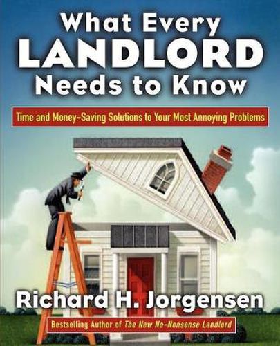 Cover image for What Every Landlord Needs to Know: Time and Money-Saving Solutions to Your Most Annoying Problems