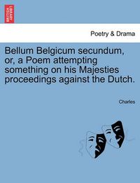 Cover image for Bellum Belgicum Secundum, Or, a Poem Attempting Something on His Majesties Proceedings Against the Dutch.