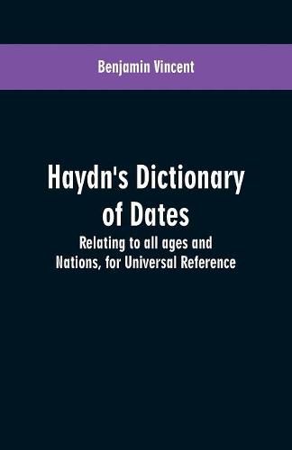 Haydn's dictionary of dates: relating to all ages and nations, for universal reference