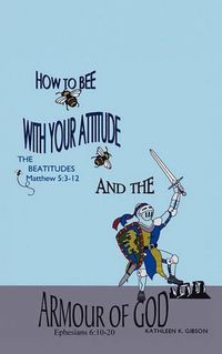 Cover image for HOW TO BEE WITH YOUR ATTITUDE THE BEATITUDES Matthew 5: 3-12 AND THE ARMOR OF GOD Ephesians 6:10-20