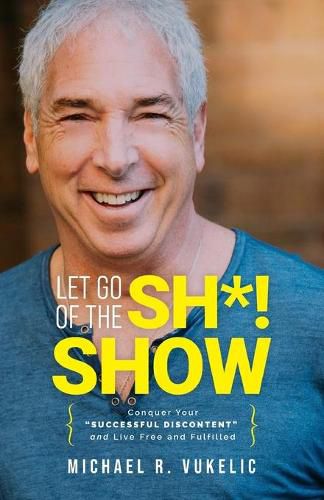 Cover image for Let Go of The Sh*! Show: Conquer Your Successful Discontent and Live Free and Fulfilled