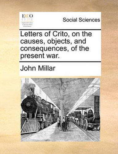 Cover image for Letters of Crito, on the Causes, Objects, and Consequences, of the Present War.