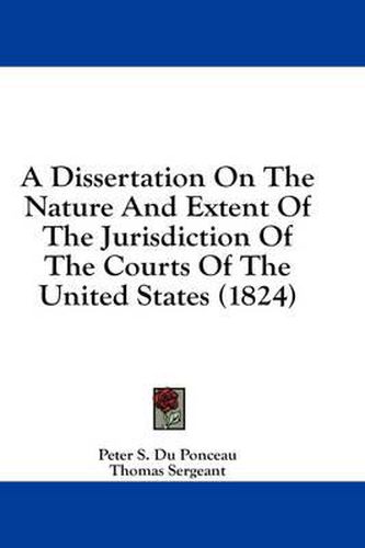 Cover image for A Dissertation on the Nature and Extent of the Jurisdiction of the Courts of the United States (1824)