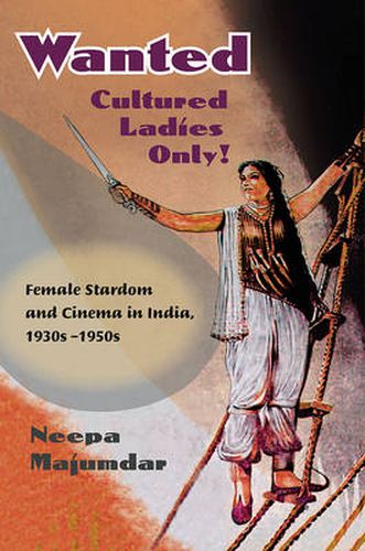 Cover image for Wanted Cultured Ladies Only!: Female Stardom and Cinema in India, 1930s-1950s