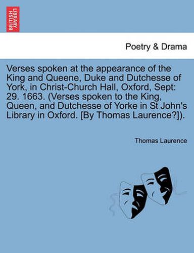 Verses Spoken at the Appearance of the King and Queene, Duke and Dutchesse of York, in Christ-Church Hall, Oxford, Sept: 29. 1663. (Verses Spoken to the King, Queen, and Dutchesse of Yorke in St John's Library in Oxford. [by Thomas Laurence?]).