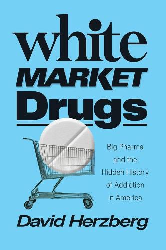Cover image for White Market Drugs: Big Pharma and the Hidden History of Addiction in America
