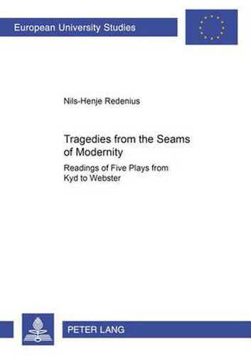 Cover image for Tragedies from the Seams of Modernity: Readings of Five Plays from Kyd to Webster