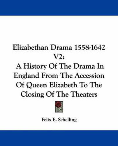 Cover image for Elizabethan Drama 1558-1642 V2: A History of the Drama in England from the Accession of Queen Elizabeth to the Closing of the Theaters