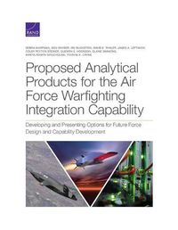 Cover image for Proposed Analytical Products for the Air Force Warfighting Integration Capability: Developing and Presenting Options for Future Force Design and Capability Development