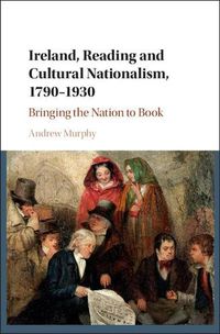 Cover image for Ireland, Reading and Cultural Nationalism, 1790-1930: Bringing the Nation to Book