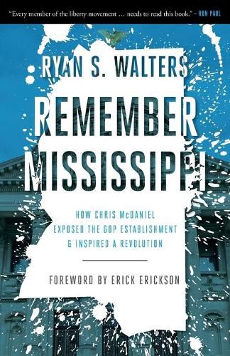 Remember Mississippi: How Chris McDaniel Exposed the GOP Establishment and Inspired a Revolution