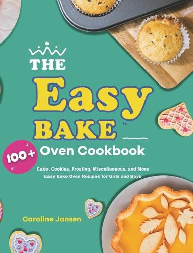 The Easy Bake Oven Cookbook: 100+ Cake, Cookies, Frosting, Miscellaneous, and More Easy Bake Oven Recipes for Girls and Boys