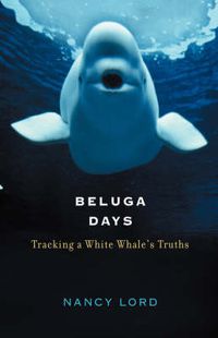 Cover image for Beluga Days: Tracking a White Whale's Truths