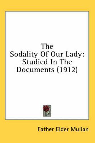 Cover image for The Sodality of Our Lady: Studied in the Documents (1912)