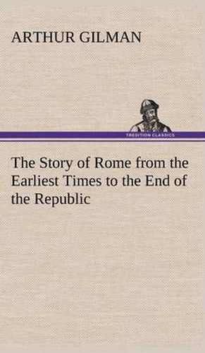 Cover image for The Story of Rome from the Earliest Times to the End of the Republic