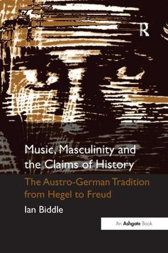 Cover image for Music, Masculinity and the Claims of History: The Austro-German Tradition from Hegel to Freud