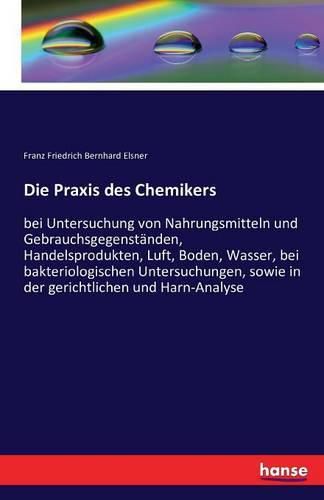Cover image for Die Praxis des Chemikers: bei Untersuchung von Nahrungsmitteln und Gebrauchsgegenstanden, Handelsprodukten, Luft, Boden, Wasser, bei bakteriologischen Untersuchungen, sowie in der gerichtlichen und Harn-Analyse