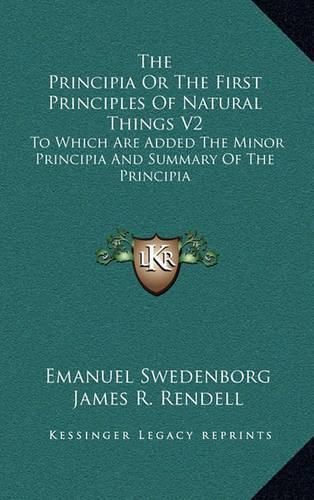 Cover image for The Principia or the First Principles of Natural Things V2: To Which Are Added the Minor Principia and Summary of the Principia