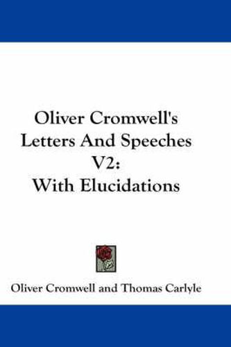 Cover image for Oliver Cromwell's Letters and Speeches V2: With Elucidations