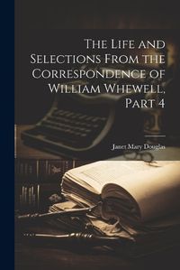 Cover image for The Life and Selections From the Correspondence of William Whewell, Part 4