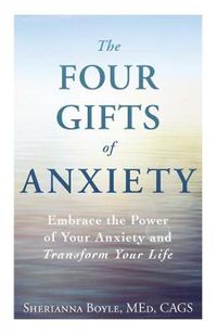 Cover image for The Four Gifts of Anxiety: Embrace the Power of Your Anxiety and Transform Your Life