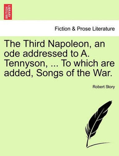 Cover image for The Third Napoleon, an Ode Addressed to A. Tennyson, ... to Which Are Added, Songs of the War.