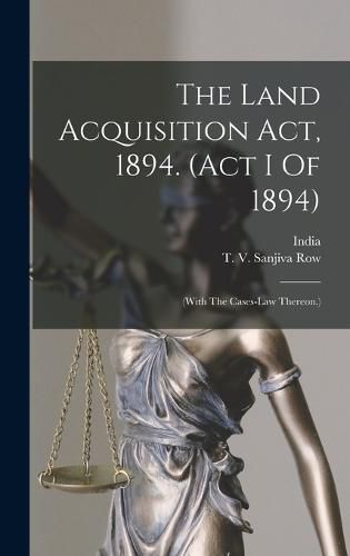 Cover image for The Land Acquisition Act, 1894. (act I Of 1894)
