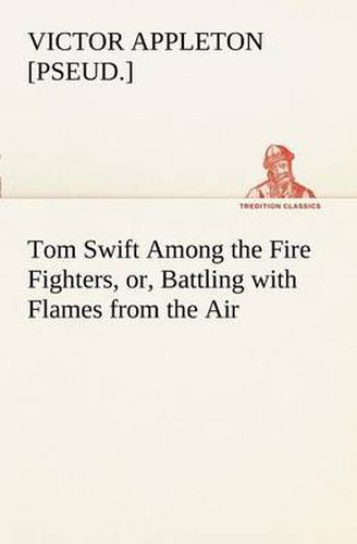 Cover image for Tom Swift Among the Fire Fighters, or, Battling with Flames from the Air