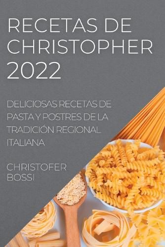 Cover image for Recetas de Christopher 2022: Deliciosas Recetas de Pasta Y Postres de la Tradicion Regional Italiana