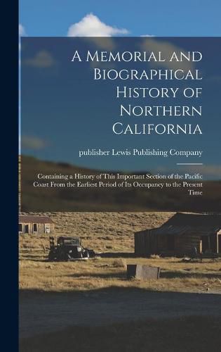 A Memorial and Biographical History of Northern California: Containing a History of This Important Section of the Pacific Coast From the Earliest Period of Its Occupancy to the Present Time