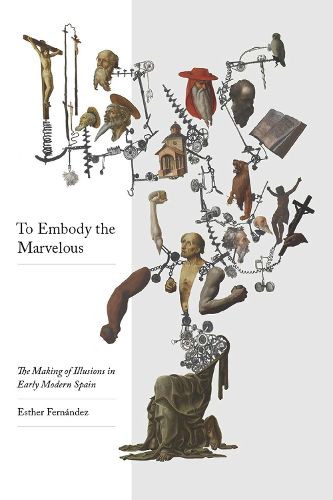 Cover image for To Embody the Marvellous: The Making of Illusions in Early Modern Spain