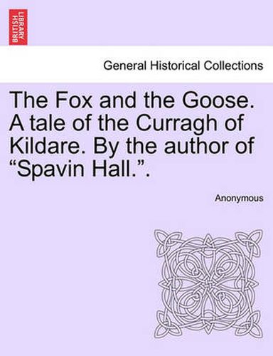 Cover image for The Fox and the Goose. a Tale of the Curragh of Kildare. by the Author of Spavin Hall..