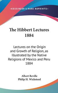 Cover image for The Hibbert Lectures 1884: Lectures on the Origin and Growth of Religion, as Illustrated by the Native Religions of Mexico and Peru 1884